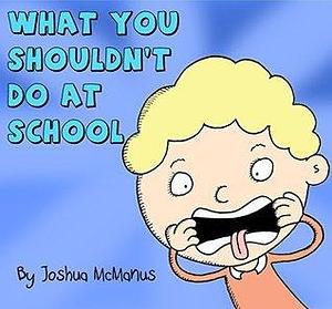 What You Shouldn't Do At School! (Childrens Books): childrens books 2-7 by Joshua McManus, Joshua McManus