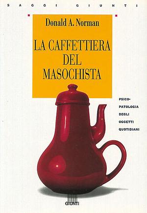 La caffettiera del masochista. Psicopatologia degli oggetti quotidiani by Cesare Cornoldi, Donald A. Norman
