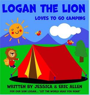 Logan the Lion: Loves to Go Camping by Jessica Allen, Eric Allen