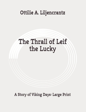 The Thrall of Leif the Lucky: A Story of Viking Days: Large Print by Ottilie A. Liljencrantz