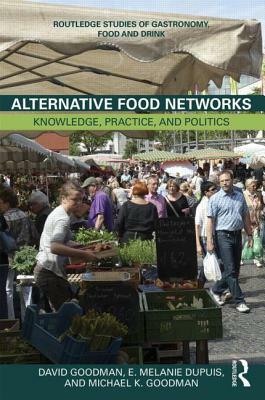 Alternative Food Networks: Knowledge, Practice, and Politics by E. Melanie Dupuis, Michael K. Goodman, David Goodman