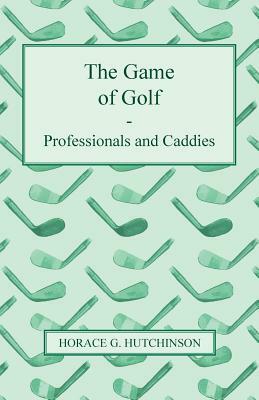 The Game of Golf - Professionals and Caddies by Horace G. Hutchinson