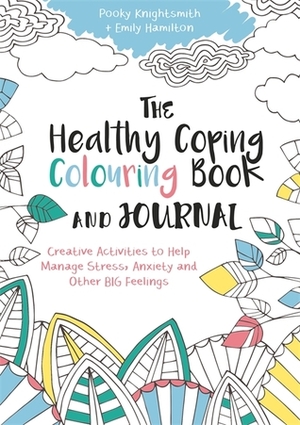 The Healthy Coping Colouring Book and Journal: Creative Activities to Help Manage Stress, Anxiety and Other Big Feelings by Pooky Knightsmith, Emily Hamilton