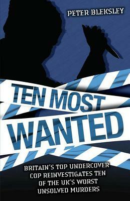 Ten Most Wanted: Britain's Top Undercover Cop Reivestigates Ten of the UK's Worse Unsolved Murders by Peter Bleksley