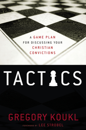 Tactics: A Game Plan for Discussing Your Christian Convictions by Gregory Koukl