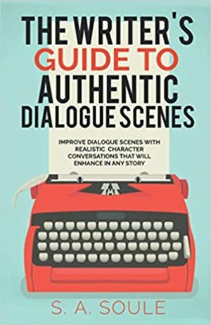 The Writer's Guide to Authentic Dialogue Scenes: Craft Vibrant Characters and Vivid Dialogue by S.A. Soule