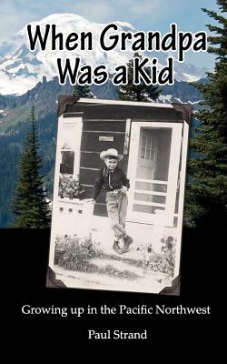 When Grandpa was a Kid: Growing up in the Pacific Northwest by Paul Strand