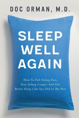 Sleep Well Again: How To Fall Asleep Fast, Stay Asleep Longer, And Get Better Sleep Like You Did In The Past by Doc Orman MD