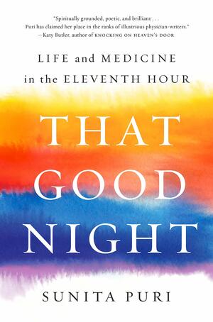 That Good Night: Life and Medicine in the Eleventh Hour by Sunita Puri