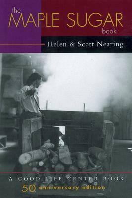 The Maple Sugar Book: Together with Remarks on Pioneering as a Way of Living in the Twentieth Century by Scott Nearing, Helen Nearing