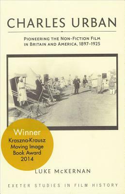 Charles Urban: Pioneering the Non-Fiction Film in Britain and America, 1897-1925 by Luke McKernan