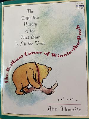The Brilliant Career of Winnie-the-Pooh: The Definitive History of the Best Bear in All the World by Ann Thwaite