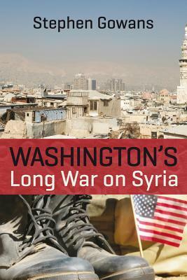 Washington's Long War on Syria by Stephen Gowans