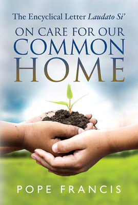 On Care for Our Common Home: The Encyclical Letter Laudato Si' by Pope Francis