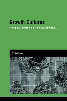 Growth Cultures: The Global Bioeconomy and Its Bioregions by Philip Cooke