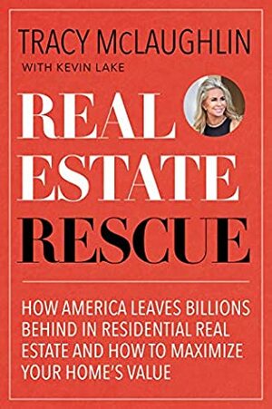 Real Estate Rescue with Tracy McLaughlin: How America Leaves Billions Behind in Residential Real Estate and How to Maximize Your Home's Value by Tracy Mclaughlin