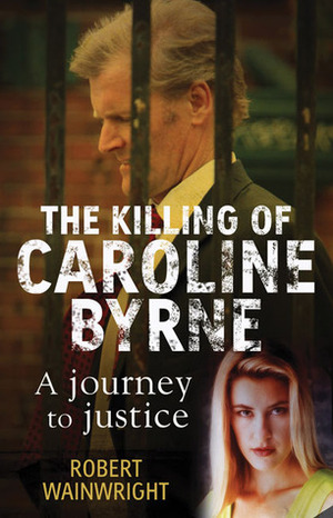 The Killing of Caroline Byrne: A Journey to Justice by Robert Wainwright