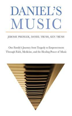Daniel's Music: One Family's Journey from Tragedy to Empowerment Through Faith, Medicine, and the Healing Power of Music by Jerome Preisler