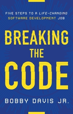 Breaking the Code: Five Steps to a Life-Changing Software Development Job by Bobby Davis