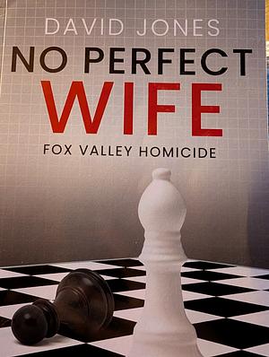 Fox Valley Homicide: No Perfect Wife by David Jones