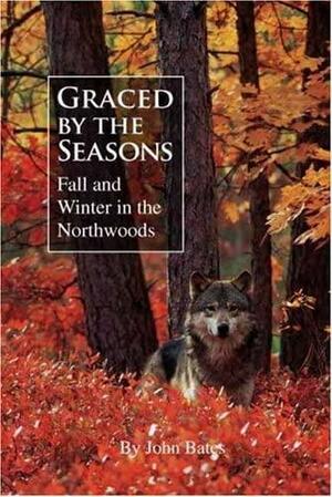 Graced by the Seasons: Fall and Winter in the Northwoods by John Bates