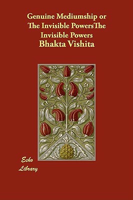 Genuine Mediumship or The Invisible Powers by Bhakta Vishita