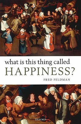 What Is This Thing Called Happiness? by Fred Feldman