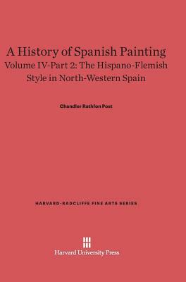 A History of Spanish Painting, Volume IV-Part 2, The Hispano-Flemish Style in North-Western Spain by Chandler Rathfon Post
