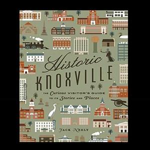 Historic Knoxville: The Curious Visitor's Guide to Its Stories and Places by Paul James