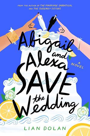 Abigail and Alexa Save the Wedding by Lian Dolan