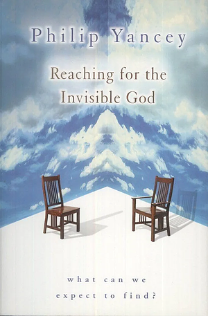 Reaching for the Invisible God: What Can We Expect to Find? by Philip Yancey