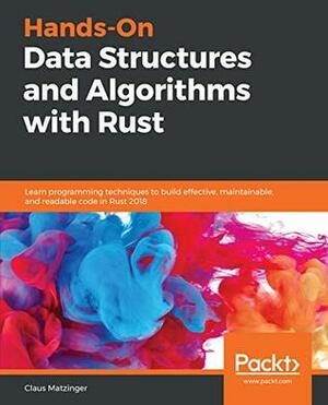 Hands-On Data Structures and Algorithms with Rust: Learn programming techniques to build effective, maintainable, and readable code in Rust 2018 by Claus Matzinger
