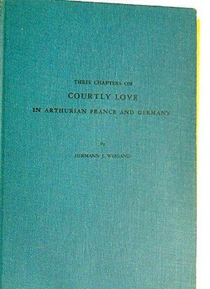 Three Chapters on Courtly Love in Arthurian France and Germany: Lancelot--Andreas Capellanus--Wolfram Von Eschenbach's Parzival by Hermann John Weigand