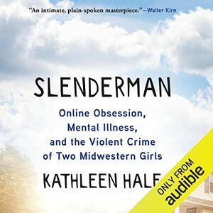 Slenderman: Online Obsession, Mental Illness, and the Violent Crime of Two Midwestern Girls by Kathleen Hale