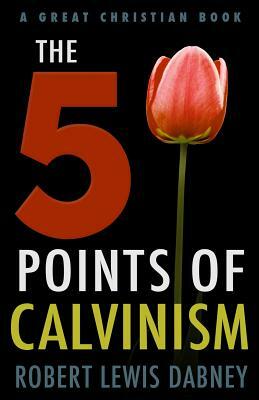 The Five Points of Calvinism by Robert Lewis Dabney