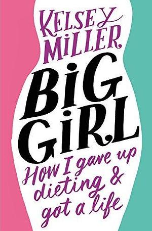 Big Girl: How I Gave Up Dieting & Got a Life by Kelsey Miller, Kelsey Miller