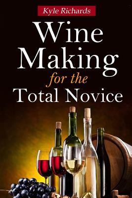 Wine Making for the Total Novice by Kyle Richards