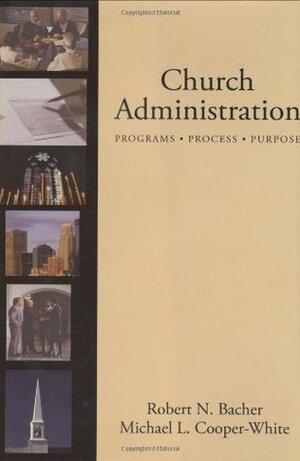 Church Administration: Programs/Process/Purpose by Robert Bacher, Michael Cooper-White