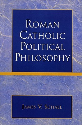 Roman Catholic Political Philosophy by James V. Schall