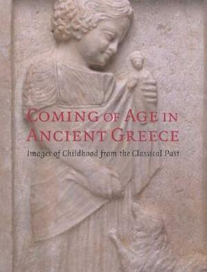 Coming of Age in Ancient Greece: Images of Childhood from the Classical Past by Katherine Hart, John H. Oakley, Stephen John Morewitz, Mark Golden, Jenifer Neils, H.A. Shapiro, Jill Korbin, Lesley A. Beaumont, Helene Foley, Jeremy Rutter