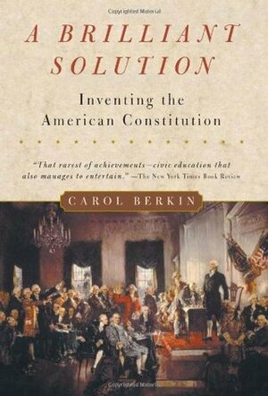 A Brilliant Solution: Inventing the American Constitution by Carol Berkin