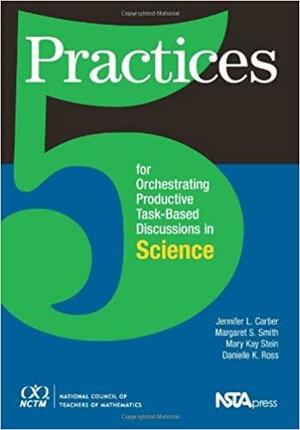 5 Practices for Orchestrating Task-Based Discussions in Science by Jennifer Cartier, Mary Kay Stein, Margaret Schwan Smith, Danielle Ross