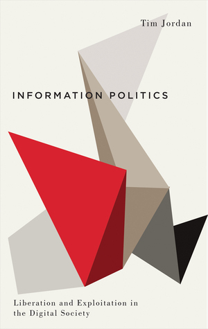 Information Politics: Liberation and Exploitation in the Digital Society by Tim Jordan