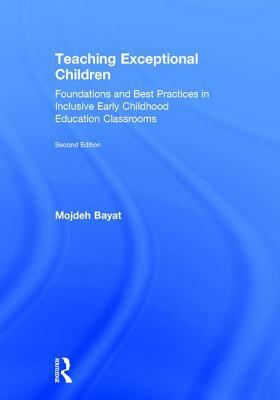 Teaching Exceptional Children: Foundations and Best Practices in Inclusive Early Childhood Education Classrooms by Mojdeh Bayat