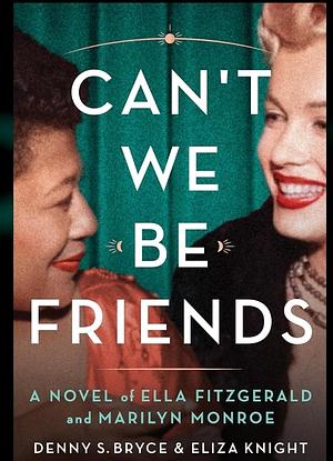 Can't We Be Friends: A Novel of Ella's Fitzgerald and Marilyn Monroe by Eliza Knight, Denny S Bryce