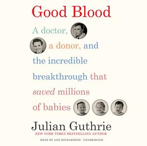 Good Blood: A Doctor, a Donor, and the Incredible Breakthrough that Saved Millions of Babies by Julian Guthrie