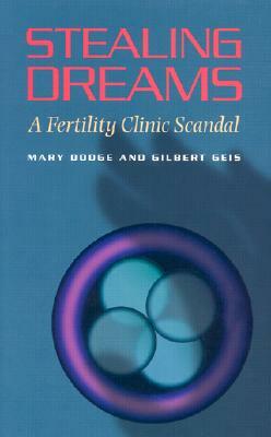 Stealing Dreams: A Fertility Clinic Scandal by Gilbert Geis, Mary Dodge