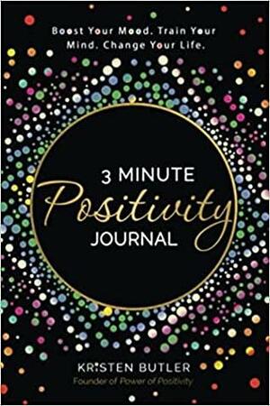 3 Minute Positivity Journal: Boost your Mood. Train Your Mind. Change Your Life. by Kristen Butler