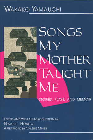 Songs My Mother Taught Me: Stories, Plays, and Memoir by Wakako Yamauchi, Valerie Miner, Garrett Hongo