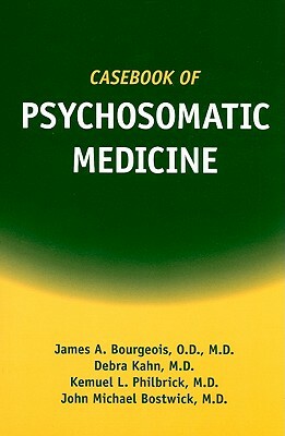 Casebook of Psychosomatic Medicine by James A. Bourgeois, Debra Kahn, Kemuel L. Philbrick